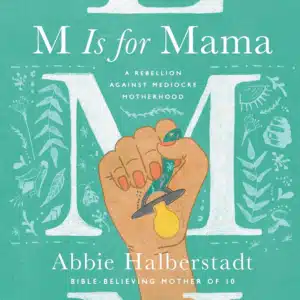 M Is for Mama: A Rebellion Against Mediocre Motherhood By: Abbie Halberstadt