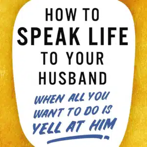 How to Speak Life to Your Husband: When All You Want to Do Is Yell at Him By: Ann Wilson